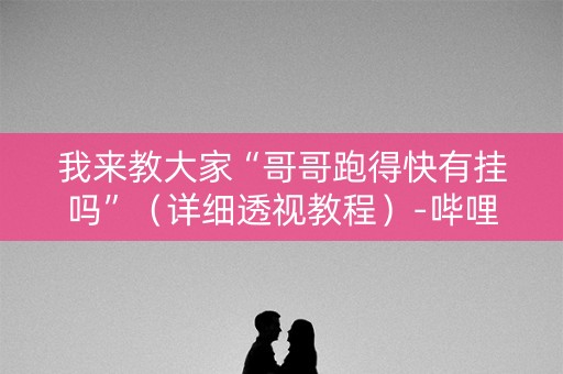我来教大家“哥哥跑得快有挂吗”（详细透视教程）-哔哩哔哩