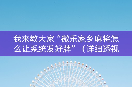 我来教大家“微乐家乡麻将怎么让系统发好牌”（详细透视教程）-哔哩哔哩