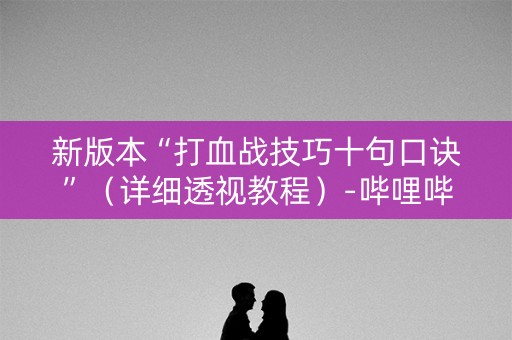 新版本“打血战技巧十句口诀”（详细透视教程）-哔哩哔哩