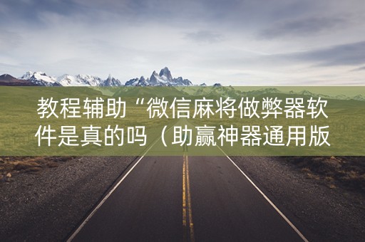 教程辅助“微信麻将做弊器软件是真的吗（助赢神器通用版）