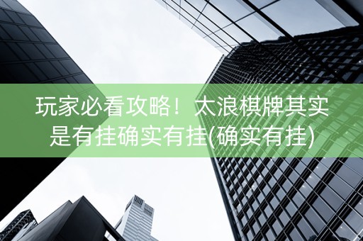 玩家必看攻略！太浪棋牌其实是有挂确实有挂(确实有挂)