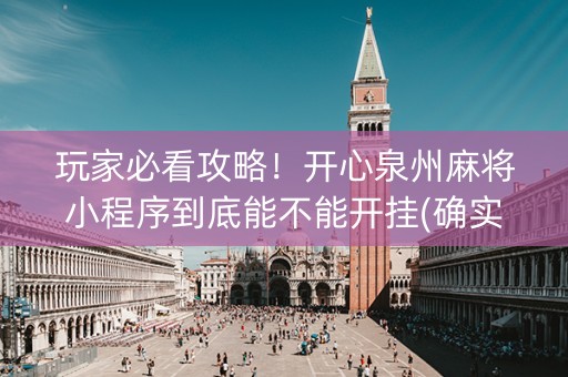 玩家必看攻略！开心泉州麻将小程序到底能不能开挂(确实真有挂)