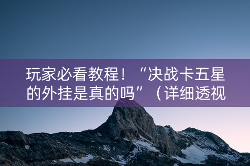 玩家必看教程！“决战卡五星的外挂是真的吗”（详细透视教程）-哔哩哔哩
