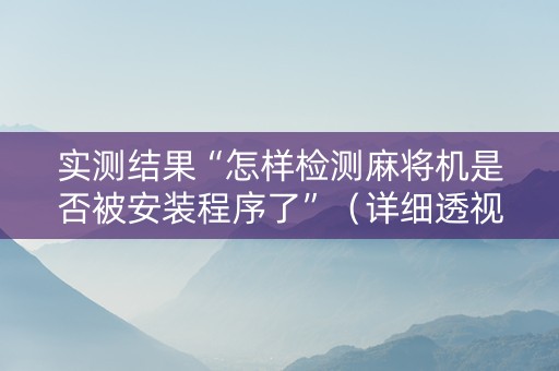 实测结果“怎样检测麻将机是否被安装程序了”（详细透视教程）-哔哩哔哩