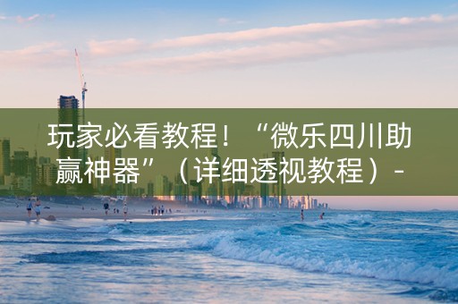 玩家必看教程！“微乐四川助赢神器”（详细透视教程）-哔哩哔哩
