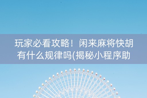 玩家必看攻略！闲来麻将快胡有什么规律吗(揭秘小程序助手软件)