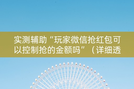 实测辅助“玩家微信抢红包可以控制抢的金额吗”（详细透视教程）-哔哩哔哩