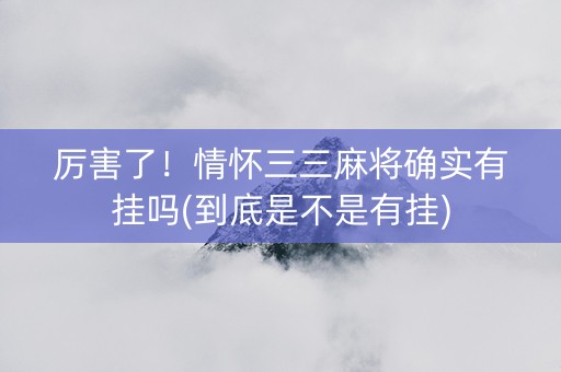 厉害了！情怀三三麻将确实有挂吗(到底是不是有挂)
