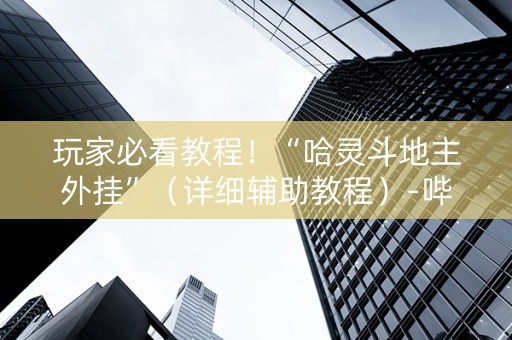 玩家必看教程！“哈灵斗地主外挂”（详细辅助教程）-哔哩哔哩