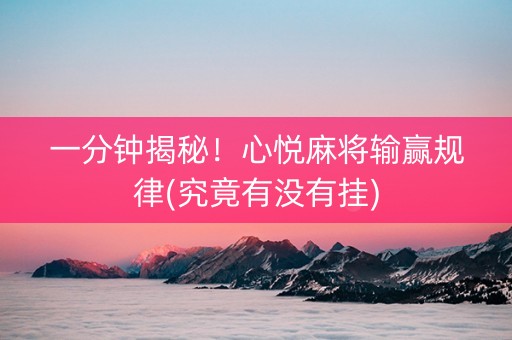 一分钟揭秘！心悦麻将输赢规律(究竟有没有挂)