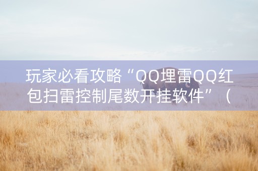 玩家必看攻略“QQ埋雷QQ红包扫雷控制尾数开挂软件”（详细透视教程）-哔哩哔哩