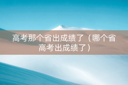 高考那个省出成绩了（哪个省高考出成绩了）