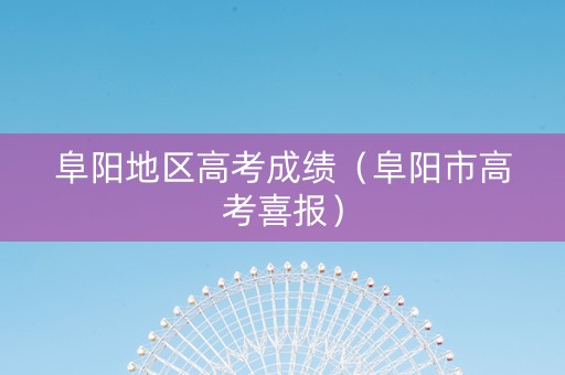 阜阳地区高考成绩（阜阳市高考喜报）