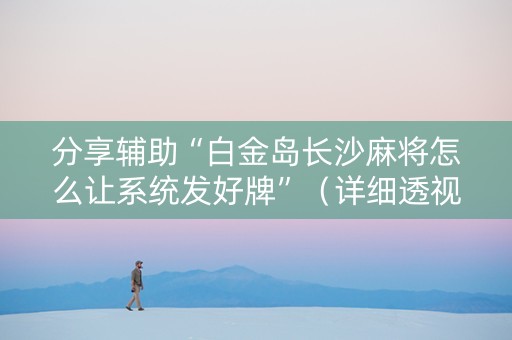 分享辅助“白金岛长沙麻将怎么让系统发好牌”（详细透视教程）-哔哩哔哩