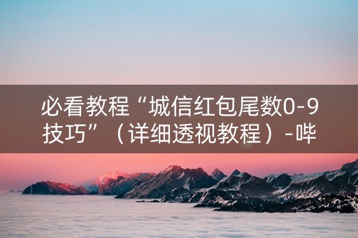 必看教程“城信红包尾数0-9技巧”（详细透视教程）-哔哩哔哩