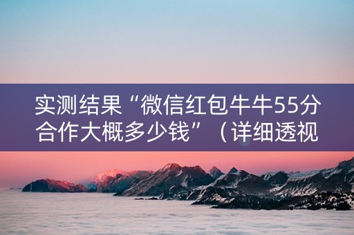 实测结果“微信红包牛牛55分合作大概多少钱”（详细透视教程）-哔哩哔哩