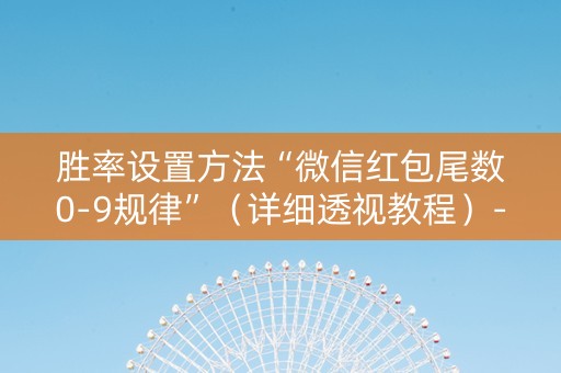 胜率设置方法“微信红包尾数0-9规律”（详细透视教程）-哔哩哔哩