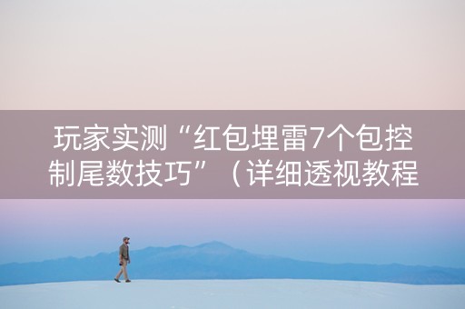 玩家实测“红包埋雷7个包控制尾数技巧”（详细透视教程）-哔哩哔哩