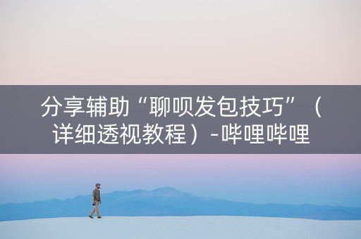 分享辅助“聊呗发包技巧”（详细透视教程）-哔哩哔哩
