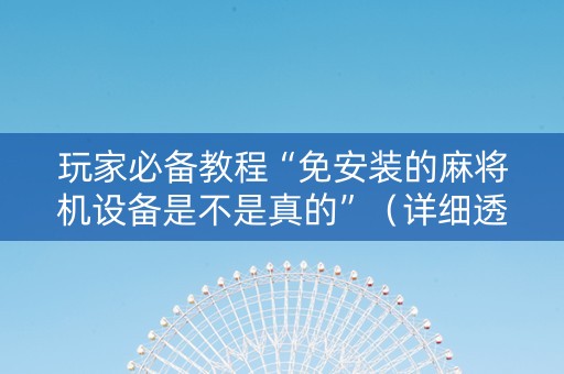 玩家必备教程“免安装的麻将机设备是不是真的”（详细透视教程）-哔哩哔哩