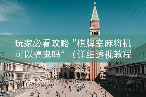 玩家必看攻略“棋牌室麻将机可以搞鬼吗”（详细透视教程）-哔哩哔哩