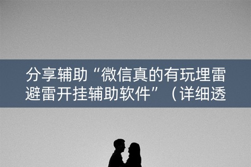 分享辅助“微信真的有玩埋雷避雷开挂辅助软件”（详细透视教程）-哔哩哔哩