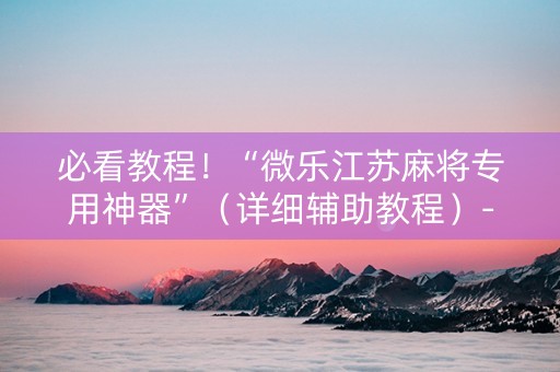 必看教程！“微乐江苏麻将专用神器”（详细辅助教程）-哔哩哔哩