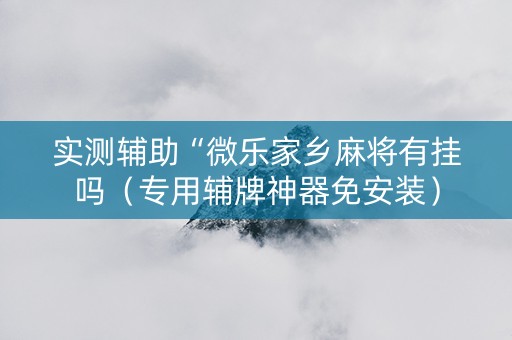 实测辅助“微乐家乡麻将有挂吗（专用辅牌神器免安装）