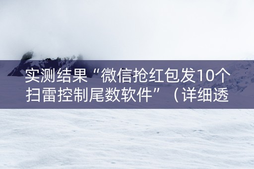 实测结果“微信抢红包发10个扫雷控制尾数软件”（详细透视教程）-哔哩哔哩