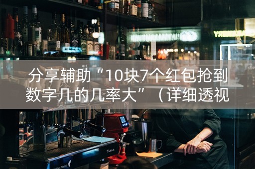 分享辅助“10块7个红包抢到数字几的几率大”（详细透视教程）-哔哩哔哩