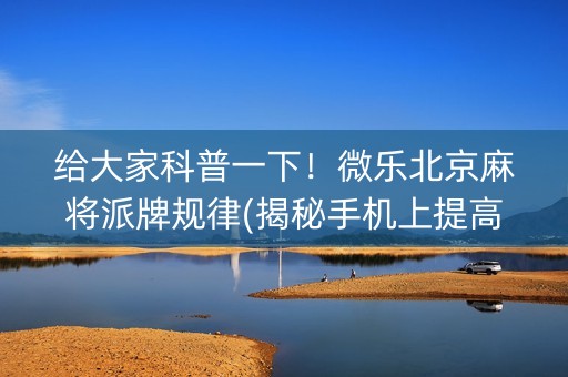 给大家科普一下！微乐北京麻将派牌规律(揭秘手机上提高胜率)