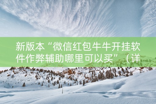 新版本“微信红包牛牛开挂软件作弊辅助哪里可以买”（详细透视教程）-哔哩哔哩