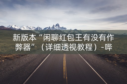 新版本“闲聊红包王有没有作弊器”（详细透视教程）-哔哩哔哩