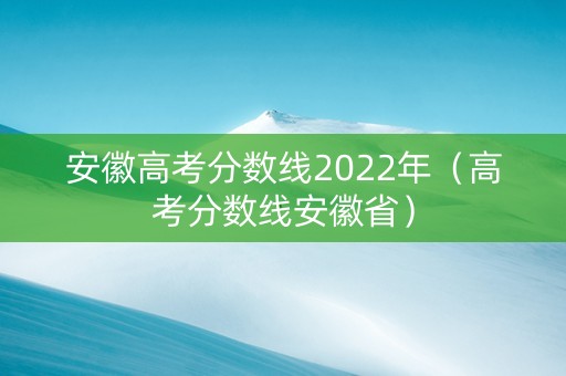 安徽高考分数线2022年（高考分数线安徽省）