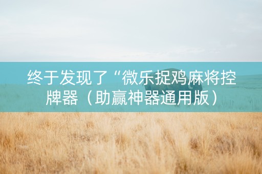 终于发现了“微乐捉鸡麻将控牌器（助赢神器通用版）