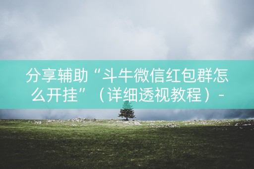 分享辅助“斗牛微信红包群怎么开挂”（详细透视教程）-哔哩哔哩