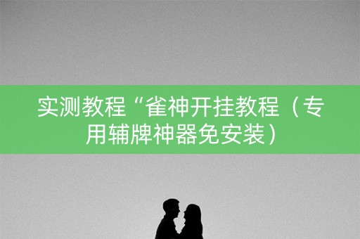 实测教程“雀神开挂教程（专用辅牌神器免安装）