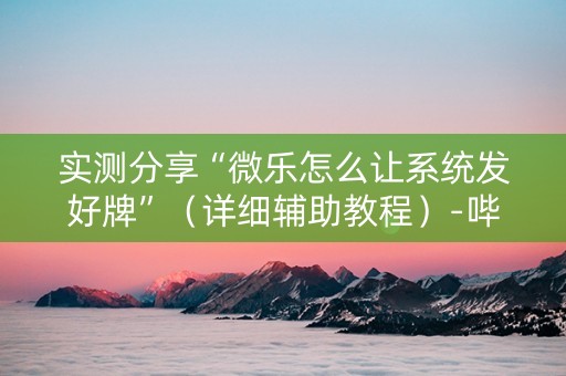 实测分享“微乐怎么让系统发好牌”（详细辅助教程）-哔哩哔哩