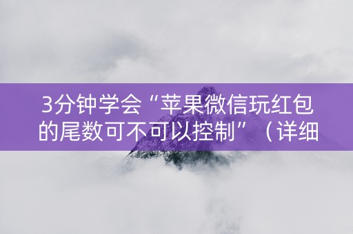 3分钟学会“苹果微信玩红包的尾数可不可以控制”（详细透视教程）-哔哩哔哩