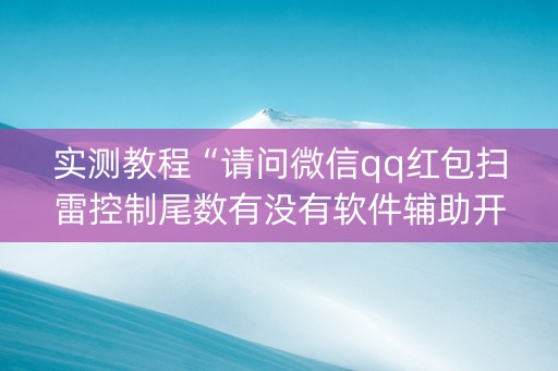 实测教程“请问微信qq红包扫雷控制尾数有没有软件辅助开挂”（详细透视教程）-哔哩哔哩