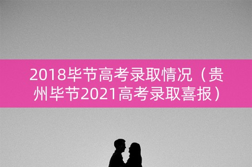 2018毕节高考录取情况（贵州毕节2021高考录取喜报）