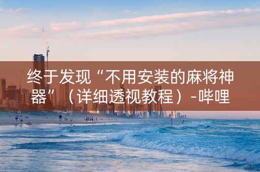 终于发现“不用安装的麻将神器”（详细透视教程）-哔哩哔哩