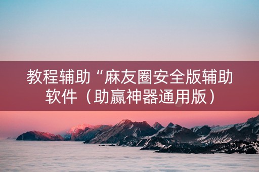 教程辅助“麻友圈安全版辅助软件（助赢神器通用版）