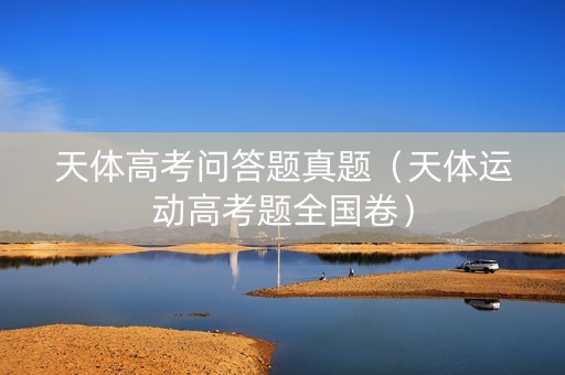 天体高考问答题真题（天体运动高考题全国卷）