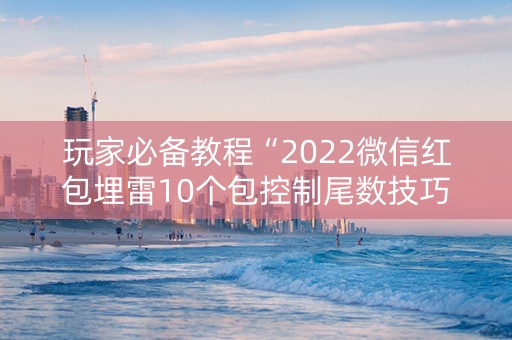 玩家必备教程“2022微信红包埋雷10个包控制尾数技巧”（详细透视教程）-哔哩哔哩