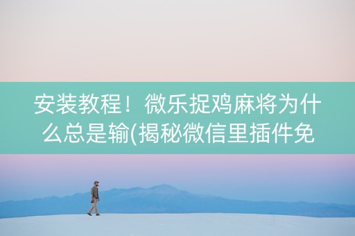 安装教程！微乐捉鸡麻将为什么总是输(揭秘微信里插件免费)