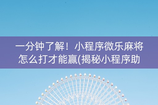 一分钟了解！小程序微乐麻将怎么打才能赢(揭秘小程序助赢神器购买)