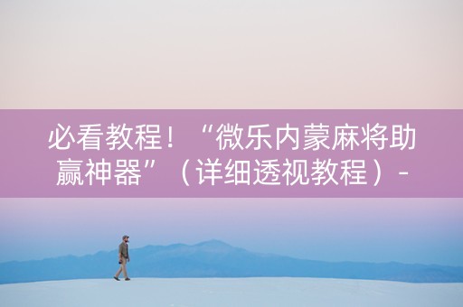 必看教程！“微乐内蒙麻将助赢神器”（详细透视教程）-哔哩哔哩