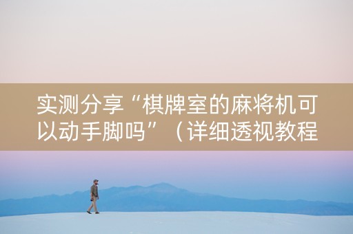 实测分享“棋牌室的麻将机可以动手脚吗”（详细透视教程）-哔哩哔哩