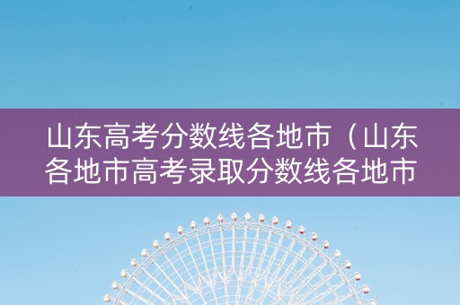 山东高考分数线各地市（山东各地市高考录取分数线各地市）